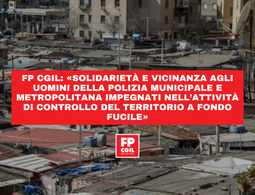 FP CGIL: «Solidarietà e vicinanza agli uomini della polizia municipale e metropolitana impegnati nell’attività di controllo del territorio a Fondo Fucile»